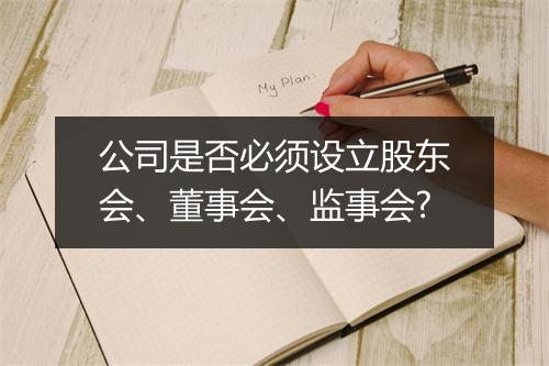 公司是否必须设立股东会、董事会、监事会?