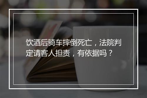 饮酒后骑车摔倒死亡，法院判定请客人担责，有依据吗？