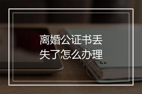 离婚公证书丢失了怎么办理