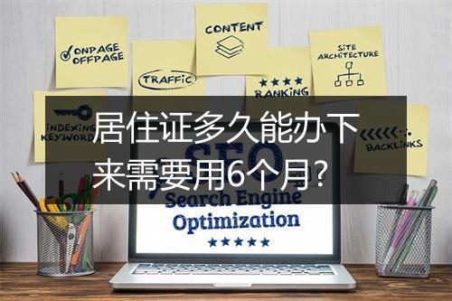 居住证多久能办下来需要用6个月?