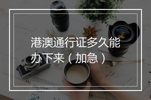 港澳通行证多久能办下来（加急）