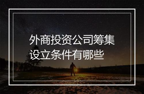 外商投资公司筹集设立条件有哪些