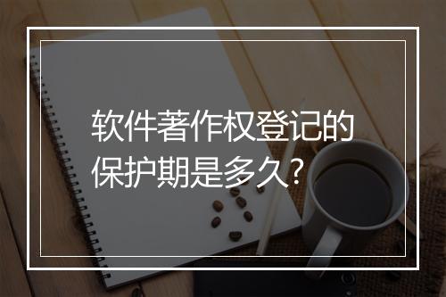 软件著作权登记的保护期是多久?