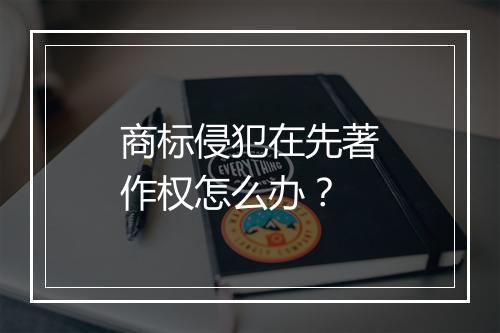商标侵犯在先著作权怎么办？
