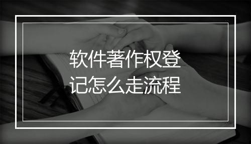 软件著作权登记怎么走流程