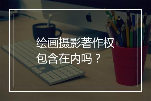 绘画摄影著作权包含在内吗？