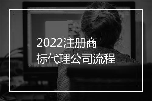 2022注册商标代理公司流程