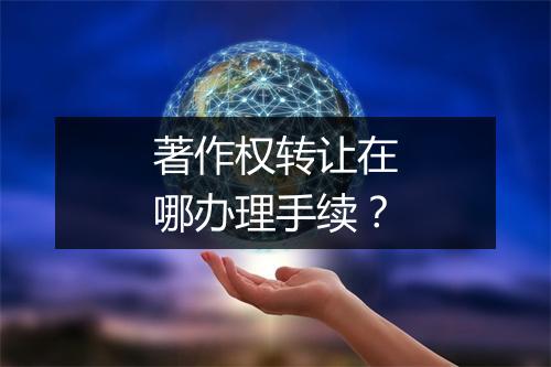 著作权转让在哪办理手续？