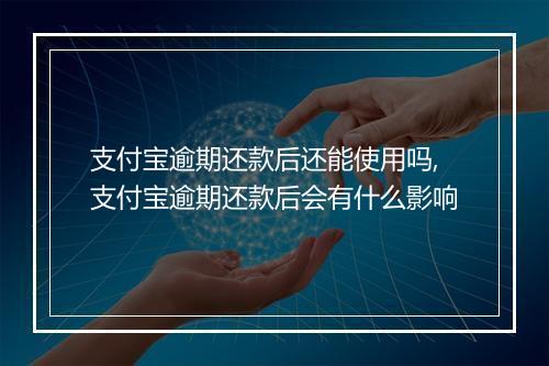 支付宝逾期还款后还能使用吗,支付宝逾期还款后会有什么影响