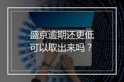 盛京逾期还更低可以取出来吗？
