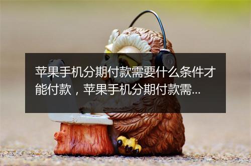 苹果手机分期付款需要什么条件才能付款，苹果手机分期付款需要什么条件
