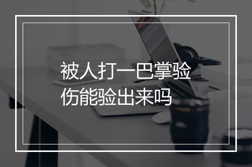 被人打一巴掌验伤能验出来吗