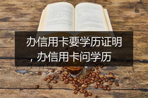 办信用卡要学历证明，办信用卡问学历