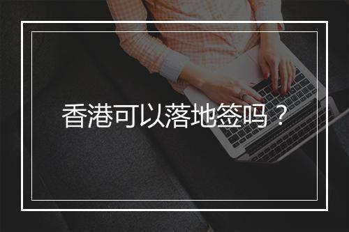 香港可以落地签吗？