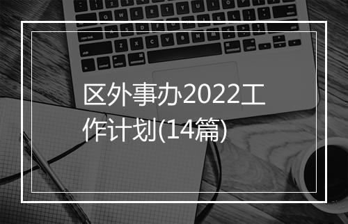 区外事办2022工作计划(14篇)