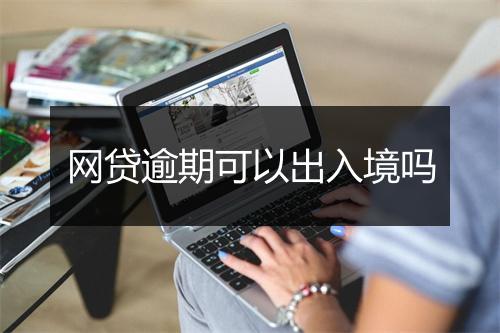 网贷逾期可以出入境吗