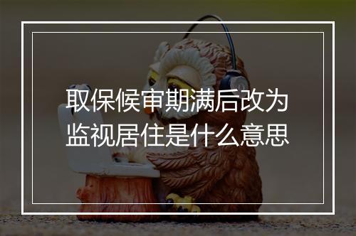 取保候审期满后改为监视居住是什么意思