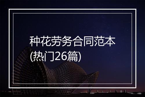 种花劳务合同范本(热门26篇)