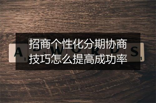 招商个性化分期协商技巧怎么提高成功率