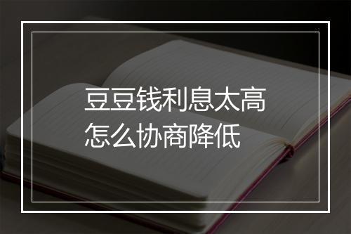 豆豆钱利息太高怎么协商降低