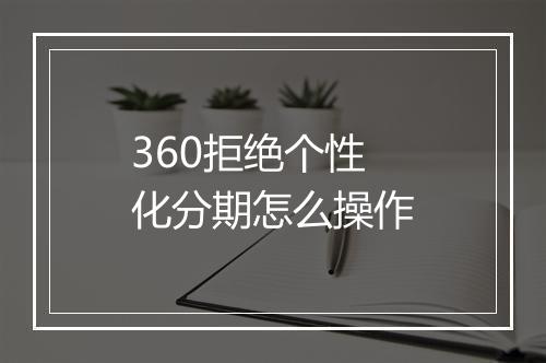 360拒绝个性化分期怎么操作