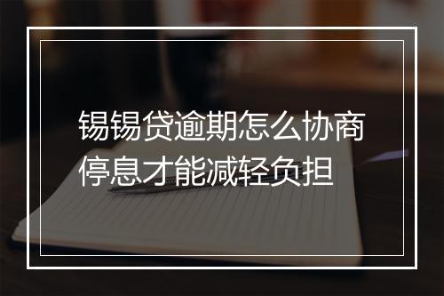 锡锡贷逾期怎么协商停息才能减轻负担