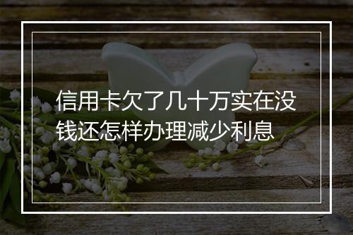 信用卡欠了几十万实在没钱还怎样办理减少利息