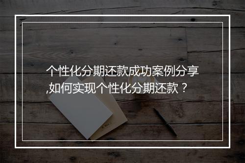 个性化分期还款成功案例分享,如何实现个性化分期还款？