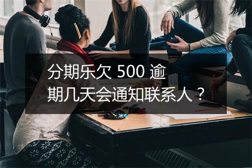 分期乐欠 500 逾期几天会通知联系人？