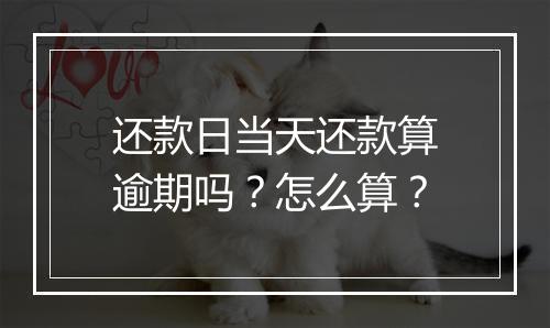还款日当天还款算逾期吗？怎么算？