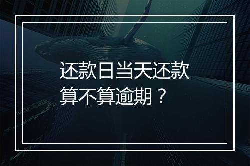 还款日当天还款算不算逾期？