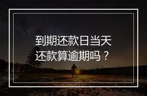 到期还款日当天还款算逾期吗？