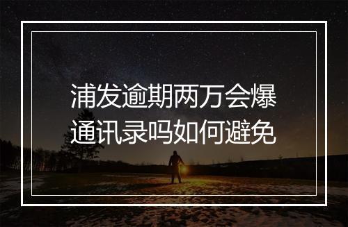浦发逾期两万会爆通讯录吗如何避免