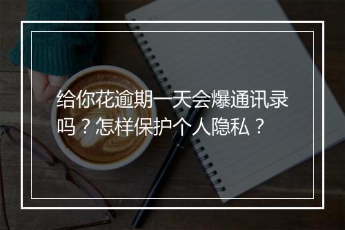 给你花逾期一天会爆通讯录吗？怎样保护个人隐私？