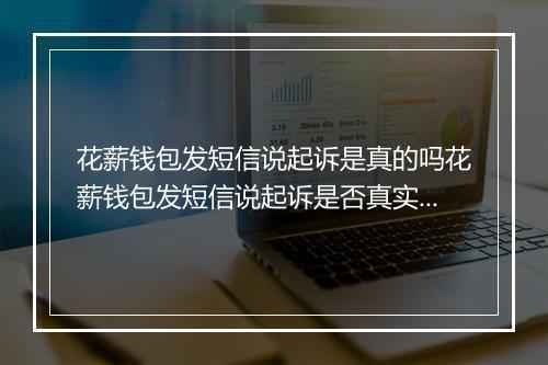 花薪钱包发短信说起诉是真的吗花薪钱包发短信说起诉是否真实有效