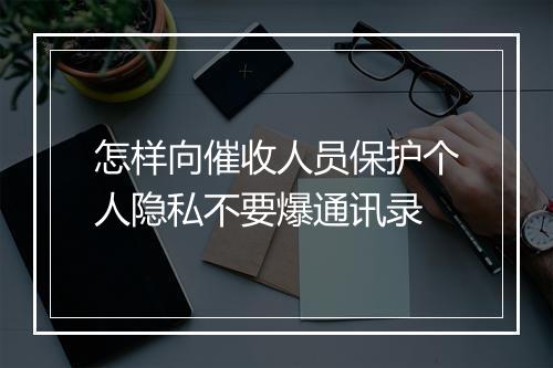 怎样向催收人员保护个人隐私不要爆通讯录
