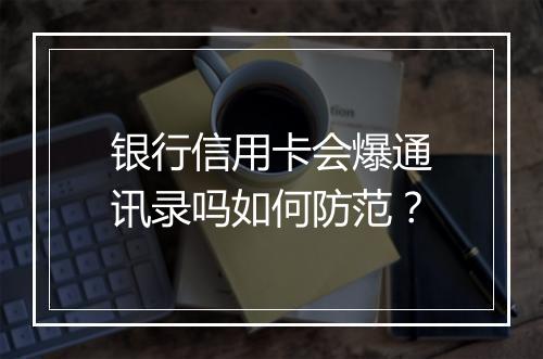 银行信用卡会爆通讯录吗如何防范？