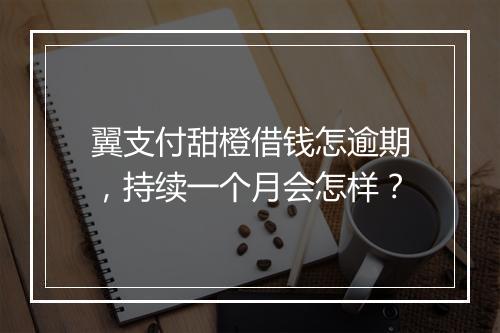 翼支付甜橙借钱怎逾期，持续一个月会怎样？