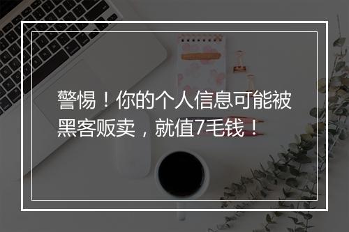 警惕！你的个人信息可能被黑客贩卖，就值7毛钱！