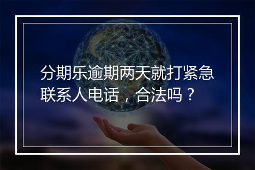 分期乐逾期两天就打紧急联系人电话，合法吗？