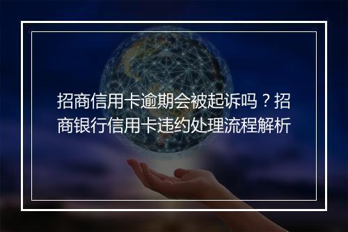 招商信用卡逾期会被起诉吗？招商银行信用卡违约处理流程解析