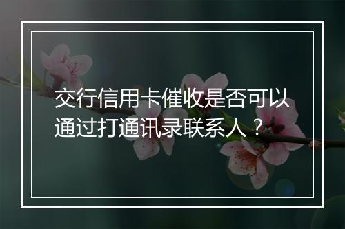 交行信用卡催收是否可以通过打通讯录联系人？