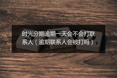 时光分期逾期一天会不会打联系人（逾期联系人会被打吗）