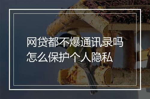 网贷都不爆通讯录吗怎么保护个人隐私