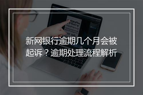 新网银行逾期几个月会被起诉？逾期处理流程解析