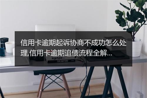 信用卡逾期起诉协商不成功怎么处理,信用卡逾期追债流程全解析