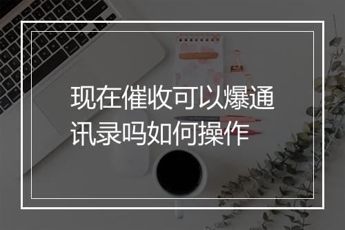现在催收可以爆通讯录吗如何操作
