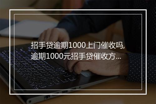 招手贷逾期1000上门催收吗,逾期1000元招手贷催收方式有哪些