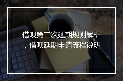 借呗第二次延期规则解析，借呗延期申请流程说明
