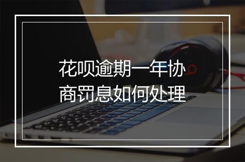 花呗逾期一年协商罚息如何处理